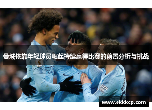曼城依靠年轻球员崛起持续赢得比赛的前景分析与挑战