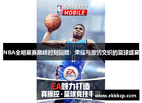 NBA全明星赛巅峰时刻回顾：荣耀与激情交织的篮球盛宴