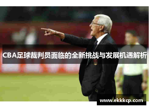 CBA足球裁判员面临的全新挑战与发展机遇解析