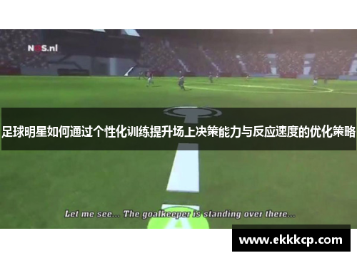 足球明星如何通过个性化训练提升场上决策能力与反应速度的优化策略