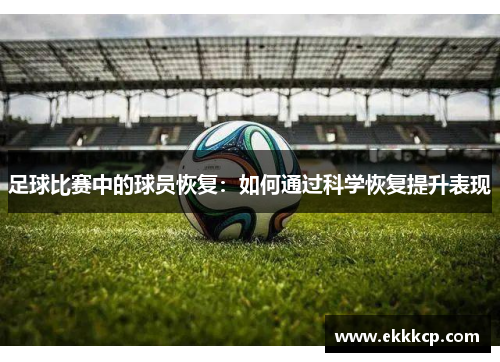 足球比赛中的球员恢复：如何通过科学恢复提升表现
